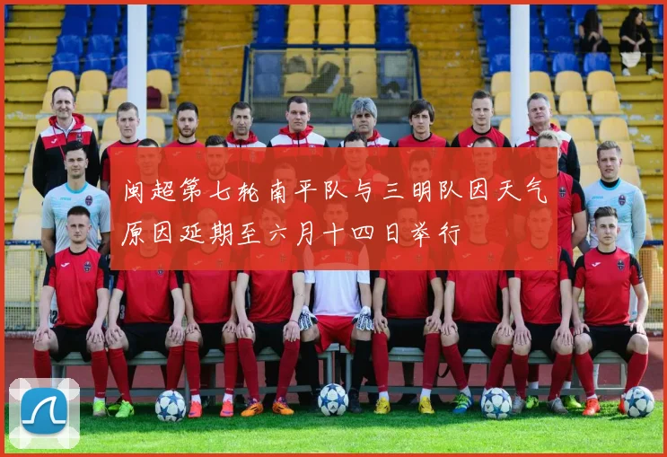 闽超第七轮南平队与三明队因天气原因延期至六月十四日举行