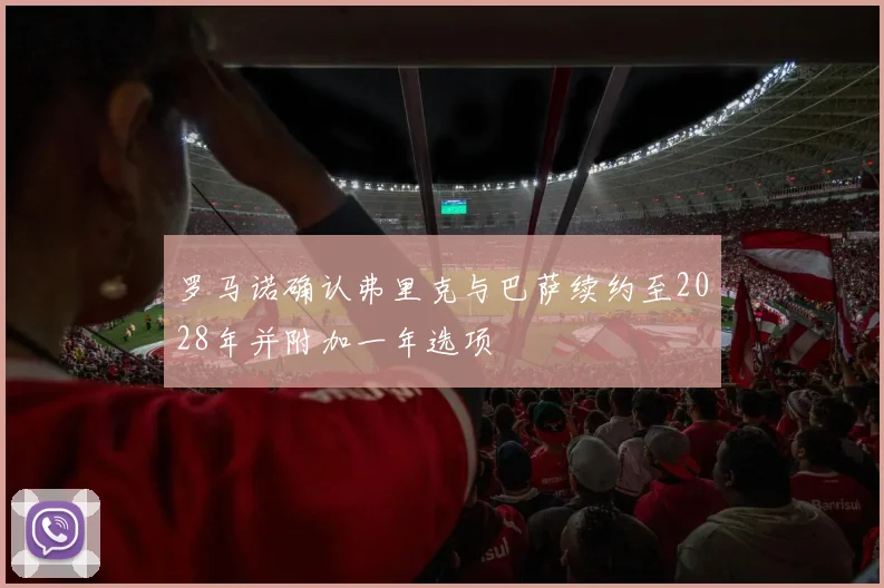 罗马诺确认弗里克与巴萨续约至2028年并附加一年选项