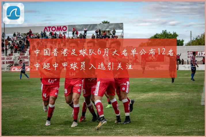 中国香港足球队6月大名单公布12名中超中甲球员入选引关注