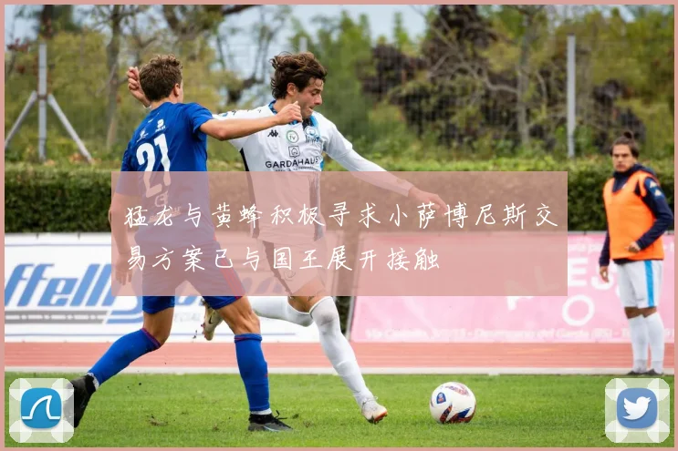 猛龙与黄蜂积极寻求小萨博尼斯交易方案已与国王展开接触