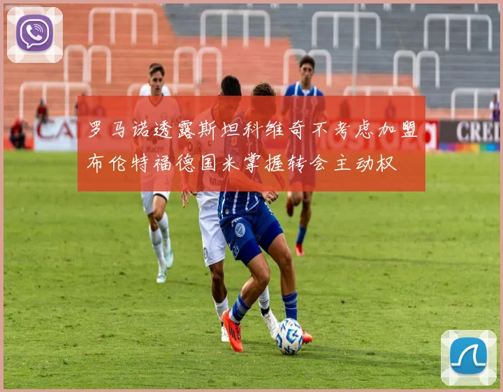罗马诺透露斯坦科维奇不考虑加盟布伦特福德国米掌握转会主动权