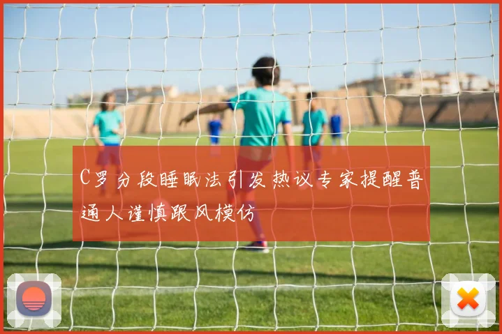 C罗分段睡眠法引发热议专家提醒普通人谨慎跟风模仿