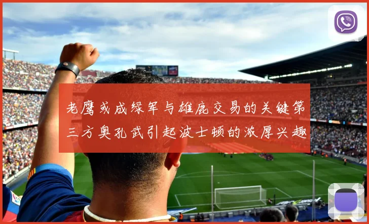 老鹰或成绿军与雄鹿交易的关键第三方奥孔武引起波士顿的浓厚兴趣