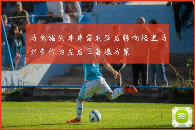 马竞错失库库雷利亚后转向格里马尔多作为左后卫备选方案