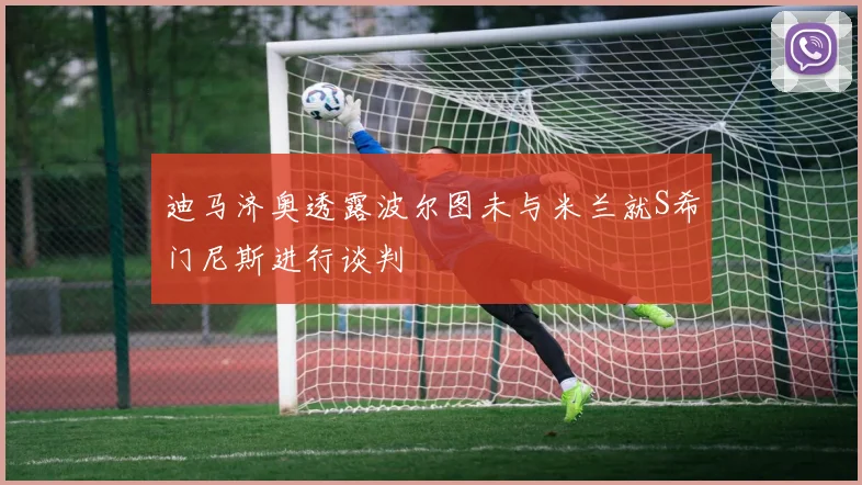 迪马济奥透露波尔图未与米兰就S希门尼斯进行谈判