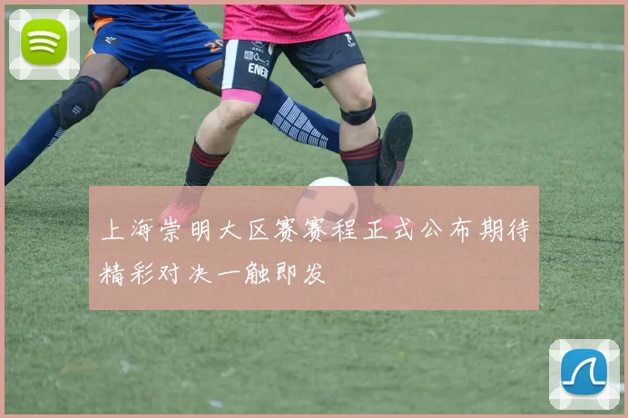 上海崇明大区赛赛程正式公布期待精彩对决一触即发