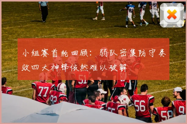 小组赛首轮回顾：弱队密集防守奏效四大神锋依然难以破解