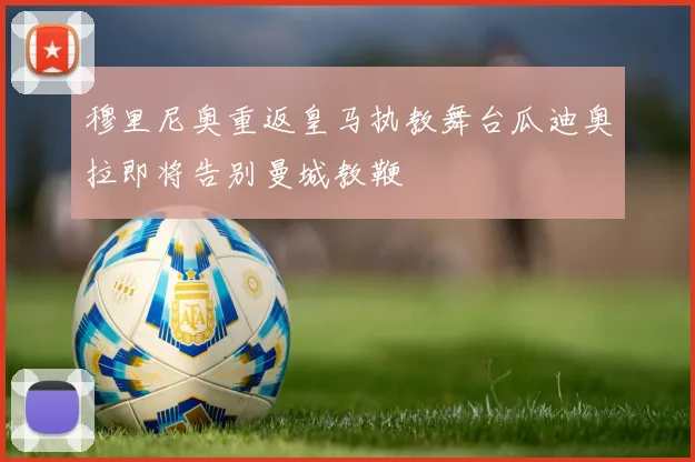穆里尼奥重返皇马执教舞台瓜迪奥拉即将告别曼城教鞭